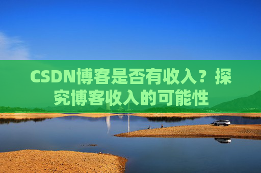 CSDN博客是否有收入？探究博客收入的可能性