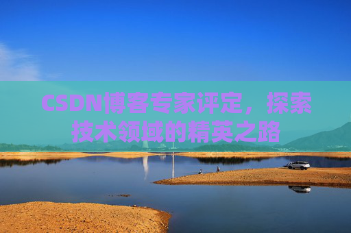 CSDN博客专家评定，探索技术领域的精英之路