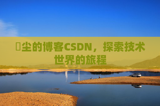 玦尘的博客CSDN，探索技术世界的旅程